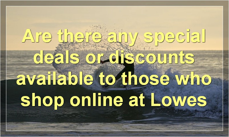 Are there any special deals or discounts available to those who shop online at Lowes