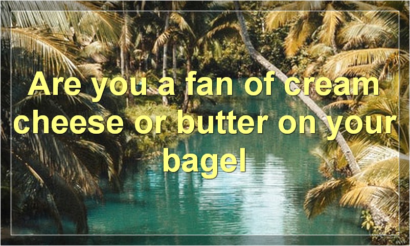 Are you a fan of cream cheese or butter on your bagel