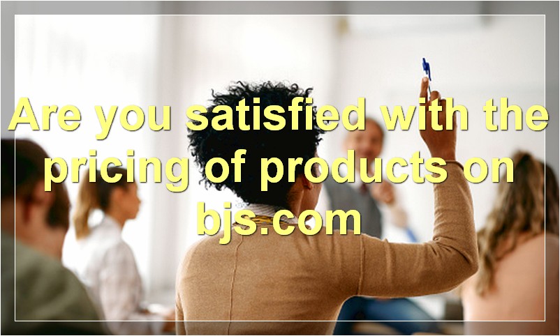 Are you satisfied with the pricing of products on bjs.com