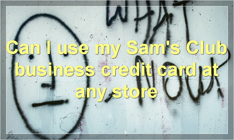 Can I use my Sam's Club business credit card at any store