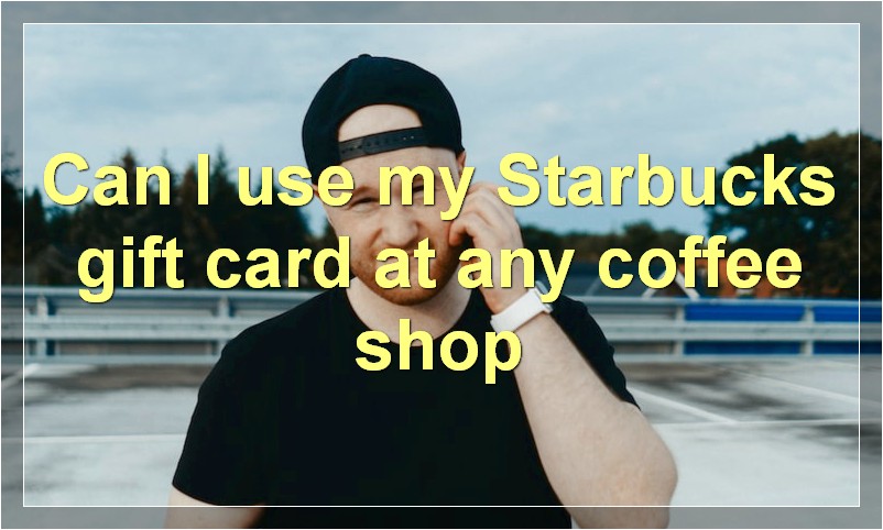 Can I use my Starbucks gift card at any coffee shop