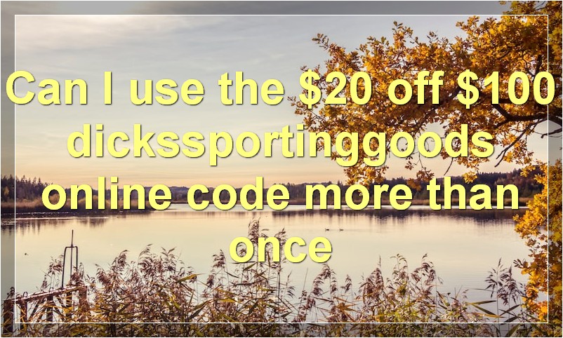 Can I use the $20 off $100 dickssportinggoods online code more than once