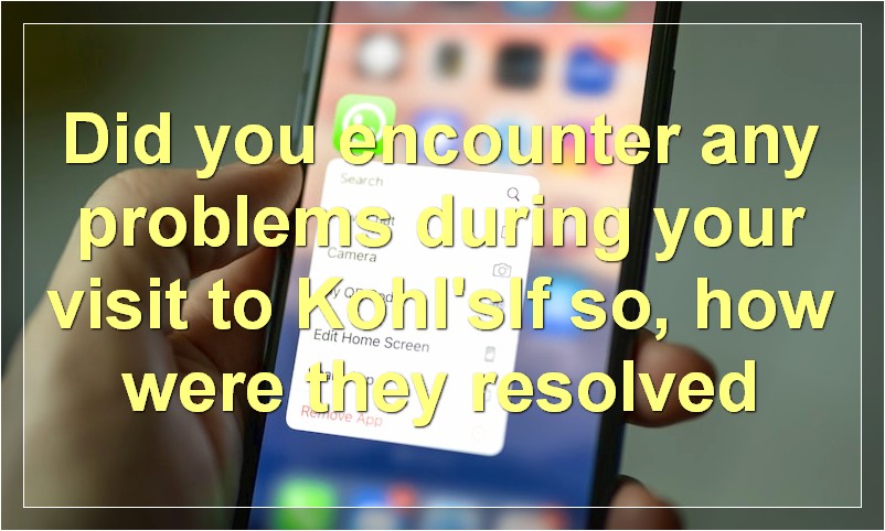 Did you encounter any problems during your visit to Kohl'sIf so, how were they resolved