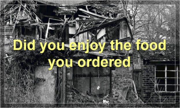 Did you enjoy the food you ordered