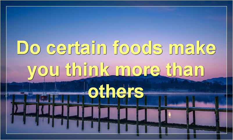 Do certain foods make you think more than others