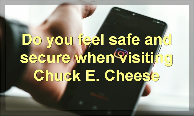 Do you feel safe and secure when visiting Chuck E. Cheese