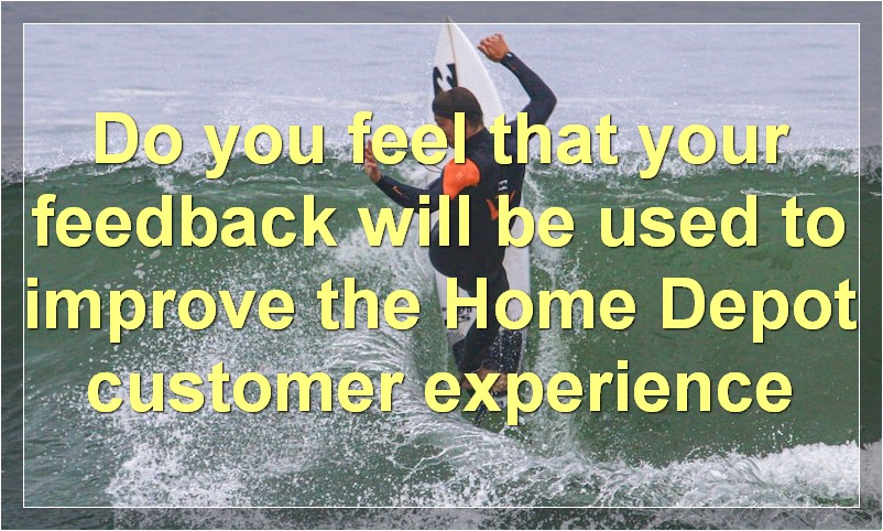 Do you feel that your feedback will be used to improve the Home Depot customer experience