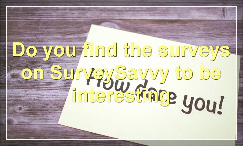 Do you find the surveys on SurveySavvy to be interesting