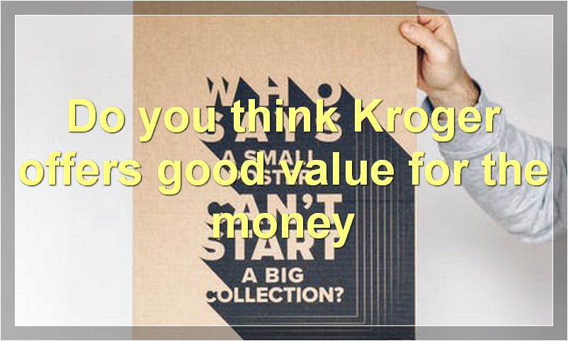 Do you think Kroger offers good value for the money