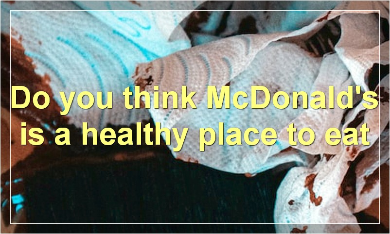 Do you think McDonald's is a healthy place to eat