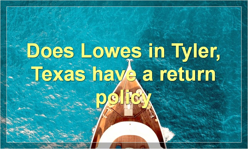 Does Lowes in Tyler, Texas have a return policy