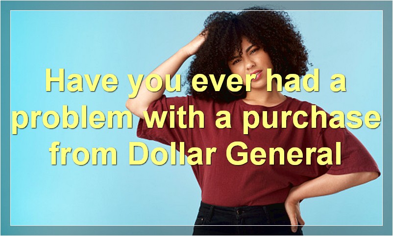 Have you ever had a problem with a purchase from Dollar General