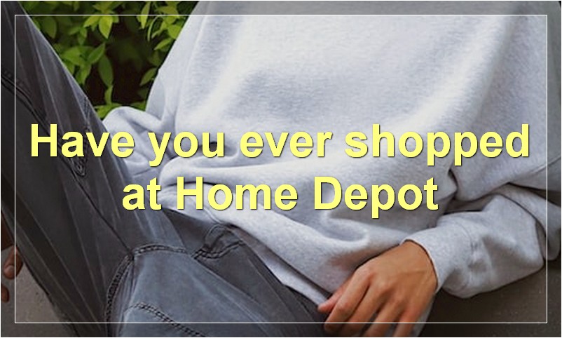 Have you ever shopped at Home Depot