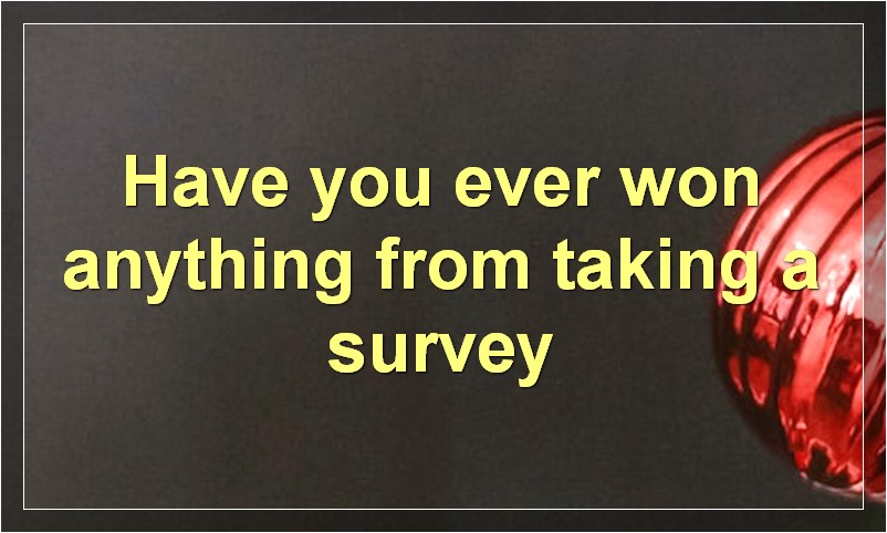 Have you ever won anything from taking a survey