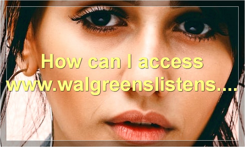How can I access www.walgreenslistens.com
