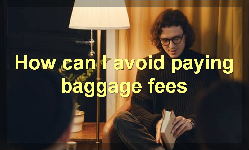 How can I avoid paying baggage fees