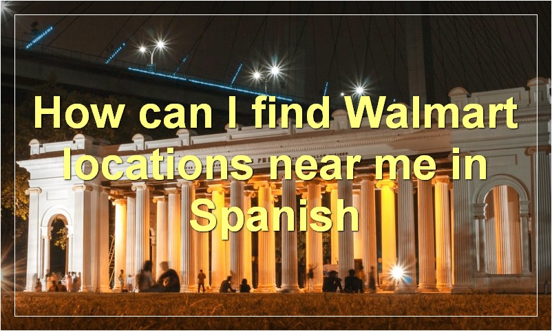 How can I find Walmart locations near me in Spanish
