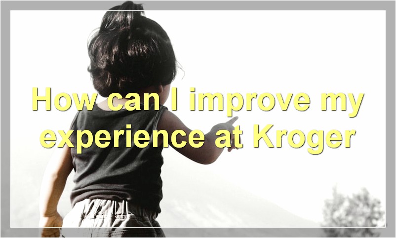 How can I improve my experience at Kroger