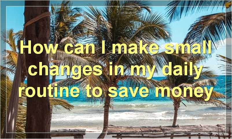 How can I make small changes in my daily routine to save money