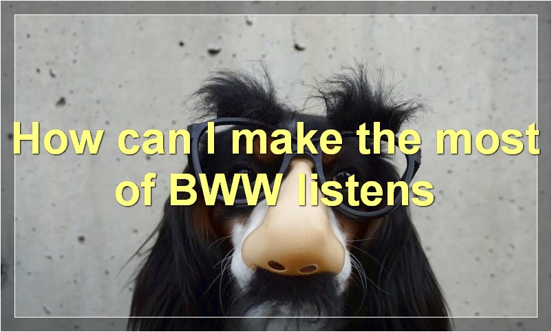 How can I make the most of BWW listens