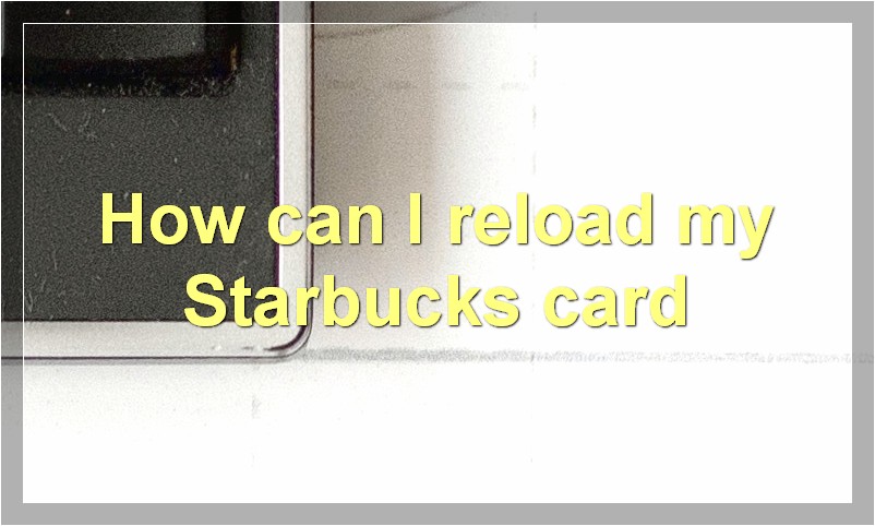 How can I reload my Starbucks card