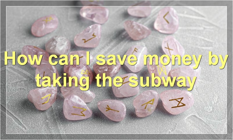 How can I save money by taking the subway