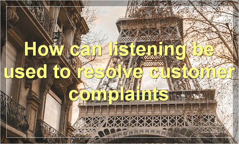 How can listening be used to resolve customer complaints