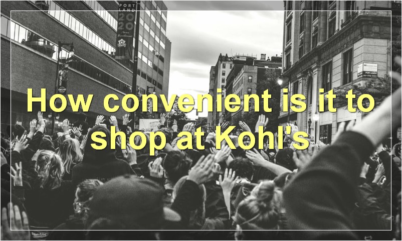 How convenient is it to shop at Kohl's