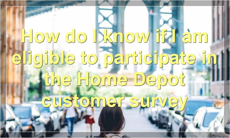 How do I know if I am eligible to participate in the Home Depot customer survey