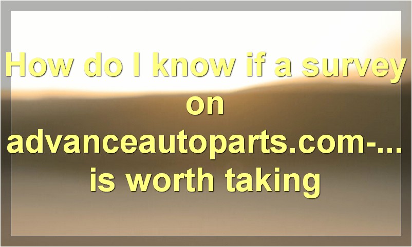 How do I know if a survey on advanceautoparts.com-survey is worth taking