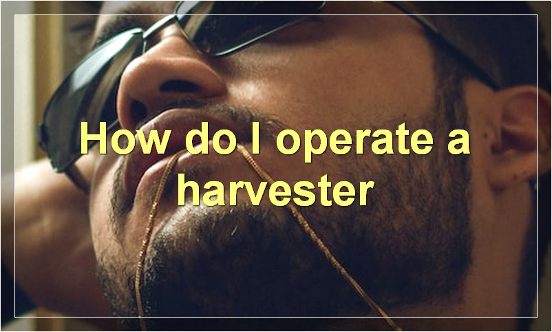 How do I operate a harvester