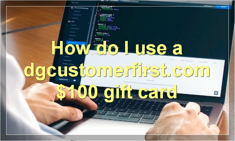 How do I use a dgcustomerfirst.com $100 gift card