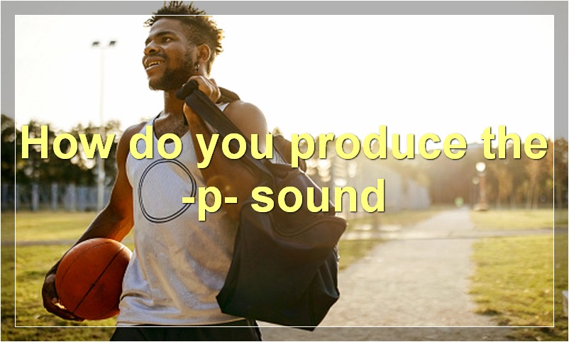 How do you produce the -p- sound
