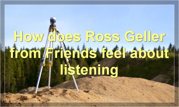 How does Ross Geller from Friends feel about listening