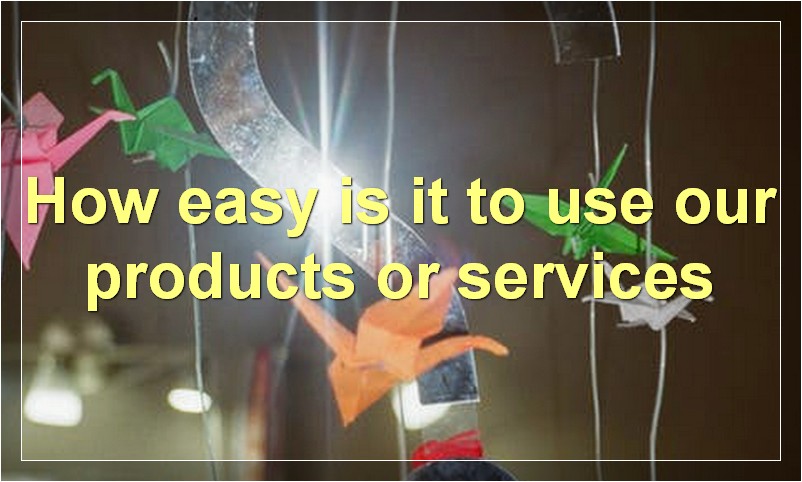 How easy is it to use our products or services