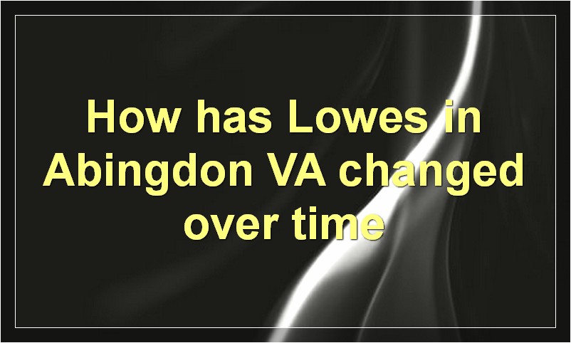 How has Lowes in Abingdon VA changed over time