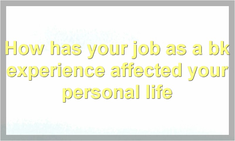 How has your job as a bk experience affected your personal life