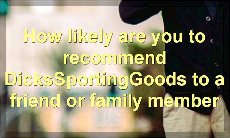 How likely are you to recommend DicksSportingGoods to a friend or family member