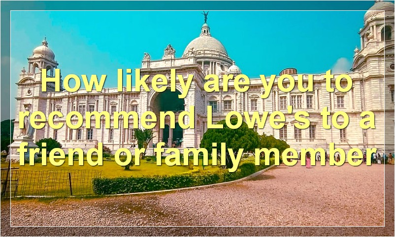 How likely are you to recommend Lowe's to a friend or family member