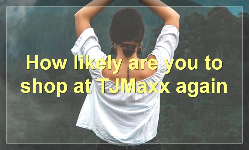 How likely are you to shop at TJMaxx again