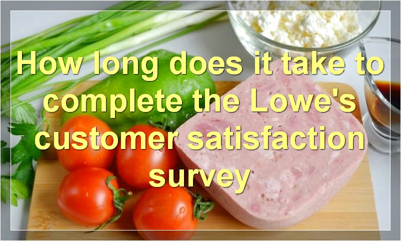 How long does it take to complete the Lowe's customer satisfaction survey