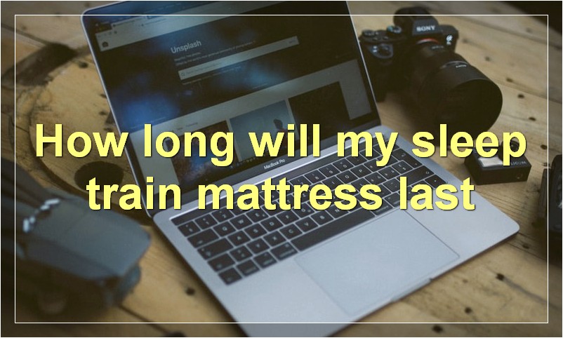 How long will my sleep train mattress last