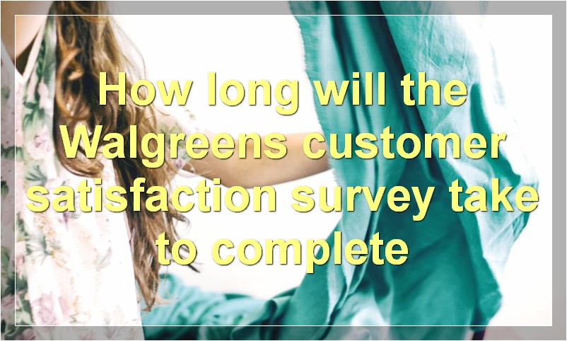 How long will the Walgreens customer satisfaction survey take to complete