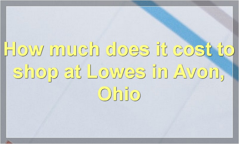 How much does it cost to shop at Lowes in Avon, Ohio