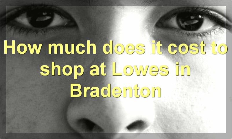 How much does it cost to shop at Lowes in Bradenton