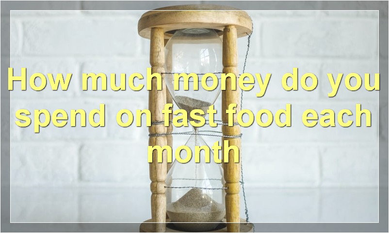 How much money do you spend on fast food each month