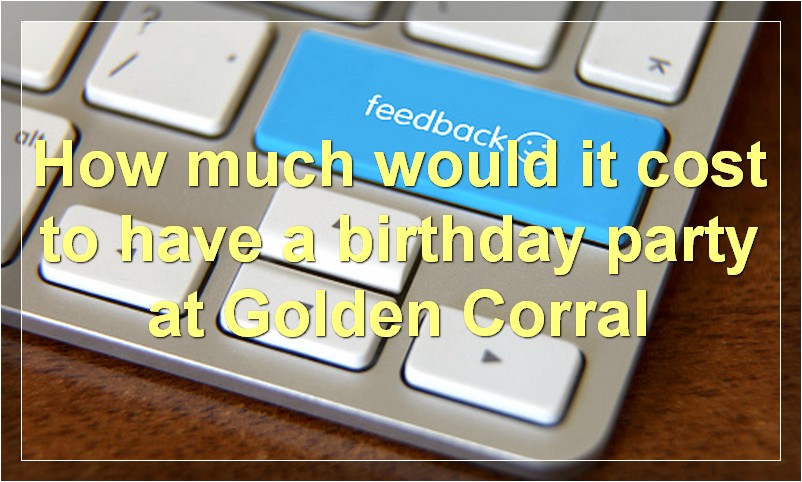 How much would it cost to have a birthday party at Golden Corral