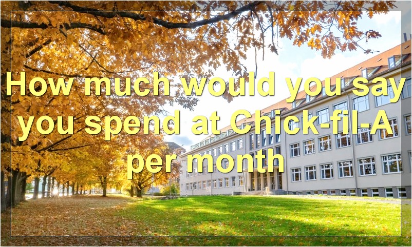 How much would you say you spend at Chick-fil-A per month