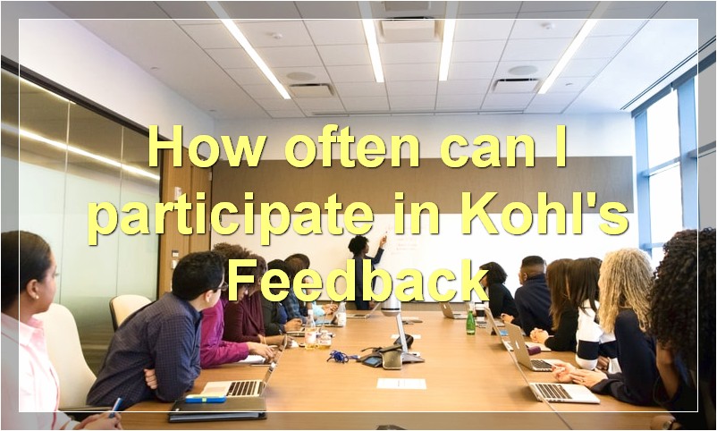 How often can I participate in Kohl's Feedback