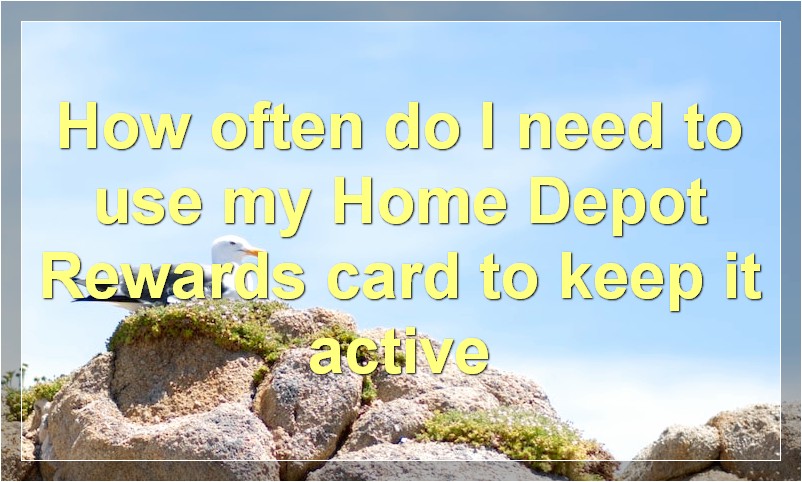 How often do I need to use my Home Depot Rewards card to keep it active